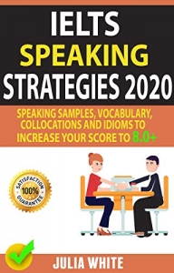 IELTS SPEAKING STRATEGIES 2020: Speaking Samples, Vocabulary, Collocations And Idioms To Increase Your Score To 8.0+