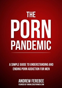 The Porn Pandemic: A Simple Guide To Understanding And Ending Pornography Addiction For Men