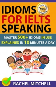 Idioms For IELTS Speaking: Master 500+ Idioms In Use Explained In 10 Minutes A Day